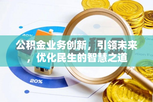 江油公积金业务创新，引领未来，优化民生的智慧之道