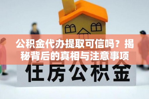 江油公积金代办提取可信吗？揭秘背后的真相与注意事项