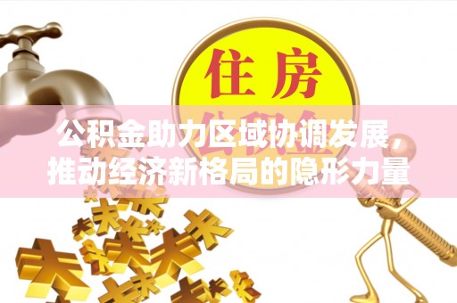 江油公积金助力区域协调发展，推动经济新格局的隐形力量