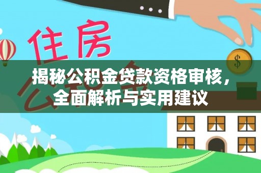 江油揭秘公积金贷款资格审核，全面解析与实用建议