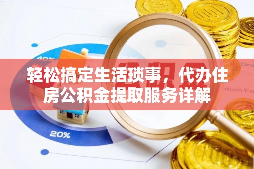 江油轻松搞定生活琐事，代办住房公积金提取服务详解
