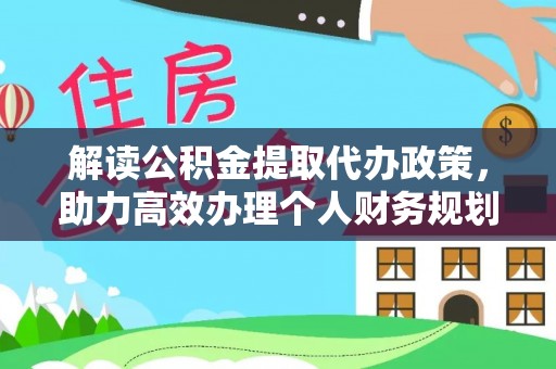 江油解读公积金提取代办政策，助力高效办理个人财务规划