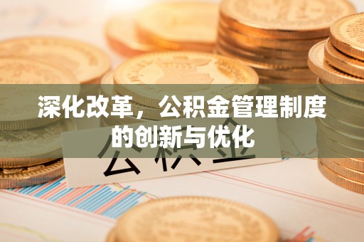 江油深化改革，公积金管理制度的创新与优化