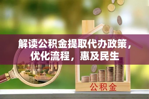 江油解读公积金提取代办政策，优化流程，惠及民生