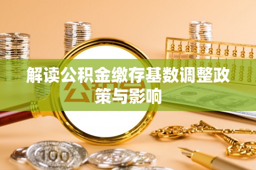 江油解读公积金缴存基数调整政策与影响
