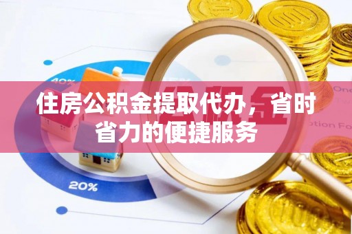 江油住房公积金提取代办，省时省力的便捷服务