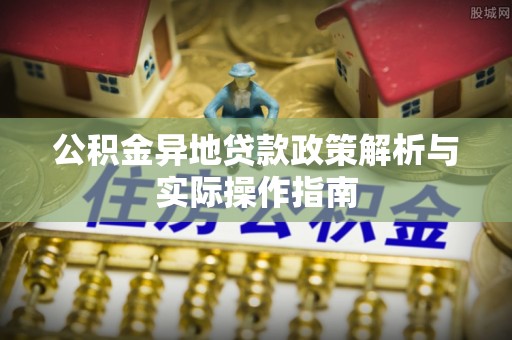 江油公积金异地贷款政策解析与实际操作指南