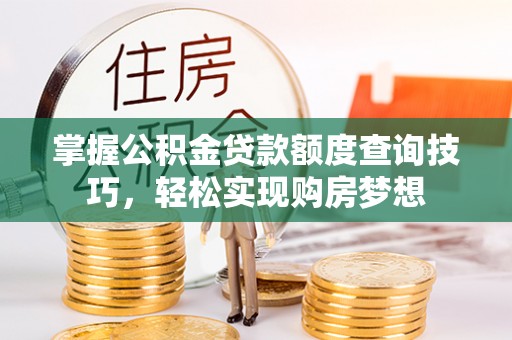 江油掌握公积金贷款额度查询技巧，轻松实现购房梦想