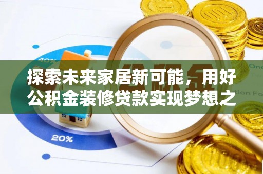 江油探索未来家居新可能，用好公积金装修贷款实现梦想之家