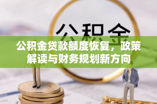 江油公积金贷款额度恢复，政策解读与财务规划新方向