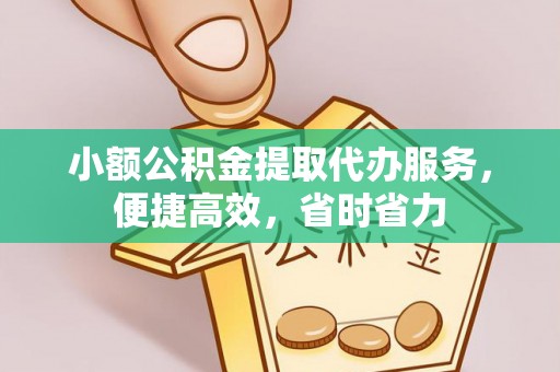 江油小额公积金提取代办服务，便捷高效，省时省力