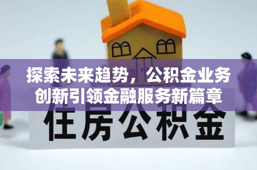 江油探索未来趋势，公积金业务创新引领金融服务新篇章