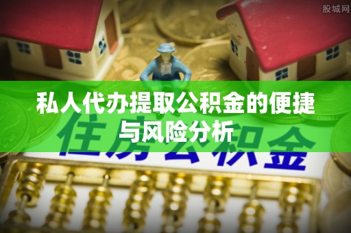 江油私人代办提取公积金的便捷与风险分析
