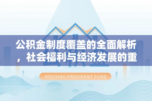 江油公积金制度覆盖的全面解析，社会福利与经济发展的重要纽带