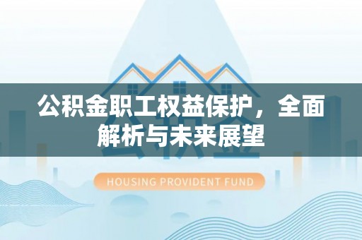 江油公积金职工权益保护，全面解析与未来展望