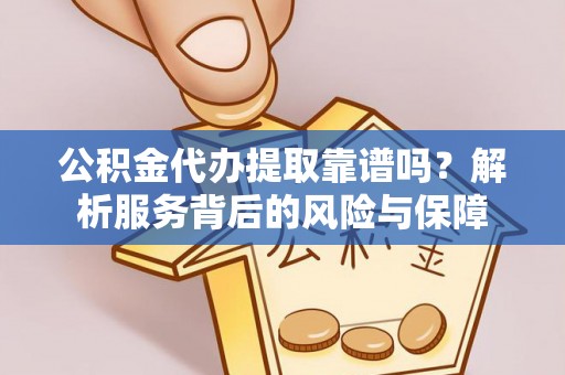 江油公积金代办提取靠谱吗？解析服务背后的风险与保障