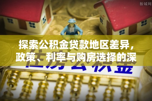 江油探索公积金贷款地区差异，政策、利率与购房选择的深度解析