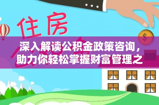 江油深入解读公积金政策咨询，助力你轻松掌握财富管理之道