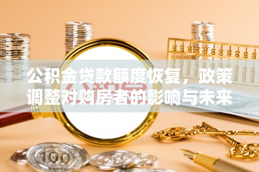 江油公积金贷款额度恢复，政策调整对购房者的影响与未来展望