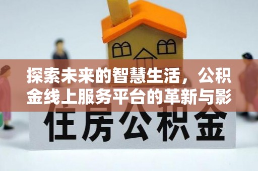 江油探索未来的智慧生活，公积金线上服务平台的革新与影响