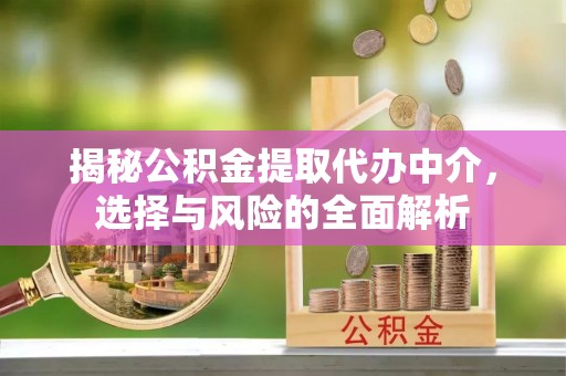 江油揭秘公积金提取代办中介，选择与风险的全面解析