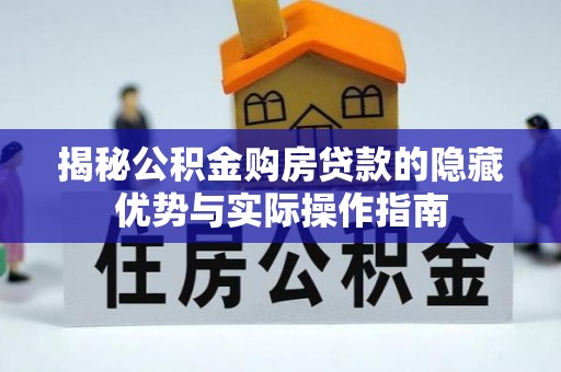 江油揭秘公积金购房贷款的隐藏优势与实际操作指南