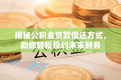 江油揭秘公积金贷款偿还方式，助你轻松规划未来财务