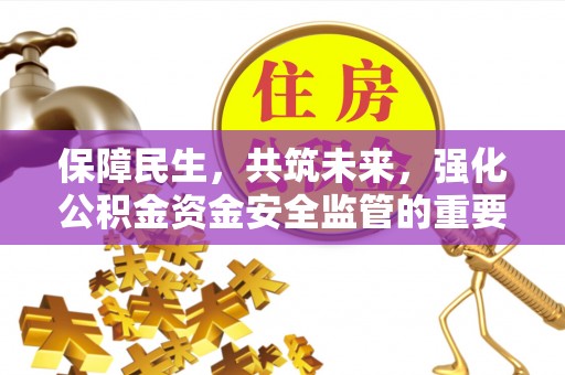 江油保障民生，共筑未来，强化公积金资金安全监管的重要性