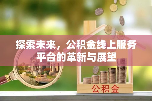 江油探索未来，公积金线上服务平台的革新与展望