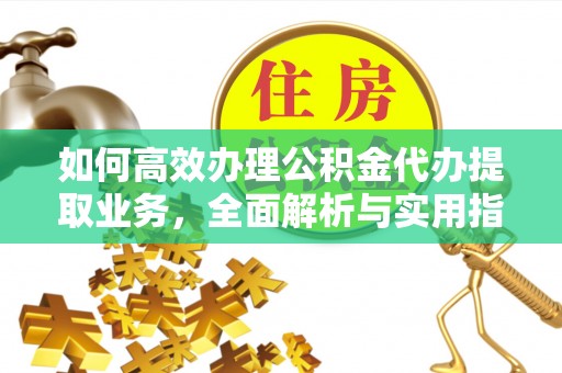 江油如何高效办理公积金代办提取业务，全面解析与实用指南