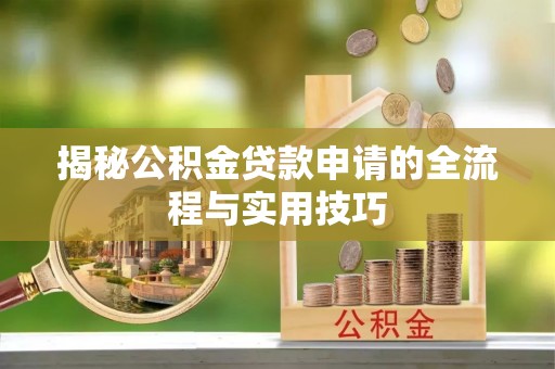 江油揭秘公积金贷款申请的全流程与实用技巧