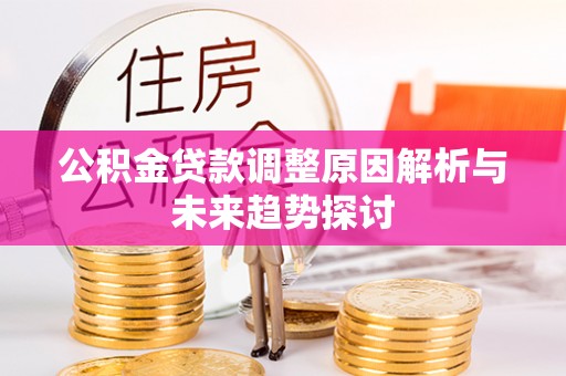 江油公积金贷款调整原因解析与未来趋势探讨