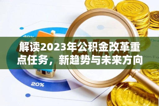 江油解读2023年公积金改革重点任务，新趋势与未来方向