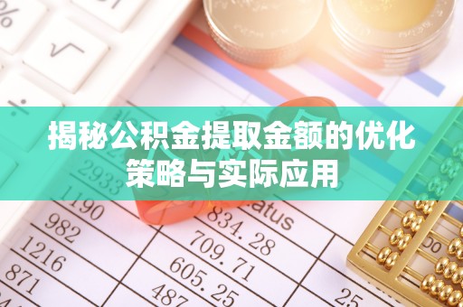 江油揭秘公积金提取金额的优化策略与实际应用
