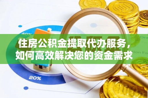 江油住房公积金提取代办服务，如何高效解决您的资金需求