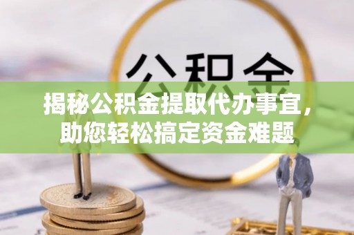 江油揭秘公积金提取代办事宜，助您轻松搞定资金难题
