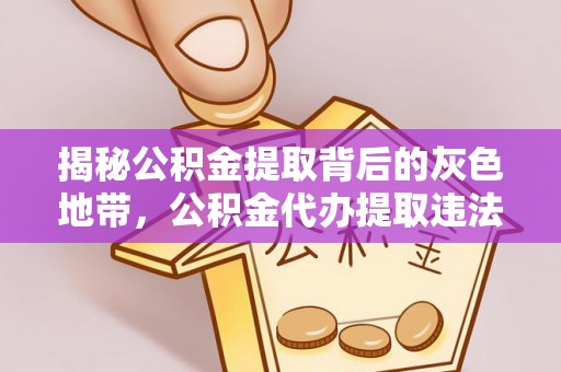 江油揭秘公积金提取背后的灰色地带，公积金代办提取违法不？