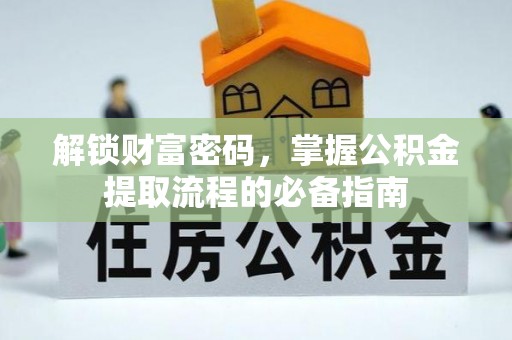 江油解锁财富密码，掌握公积金提取流程的必备指南