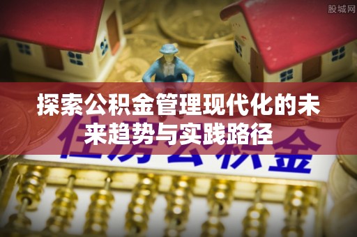 江油探索公积金管理现代化的未来趋势与实践路径