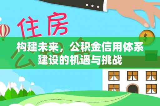 江油构建未来，公积金信用体系建设的机遇与挑战