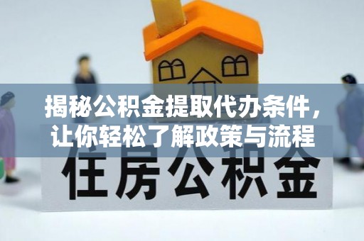 江油揭秘公积金提取代办条件，让你轻松了解政策与流程