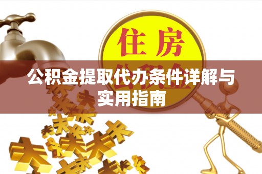 江油公积金提取代办条件详解与实用指南