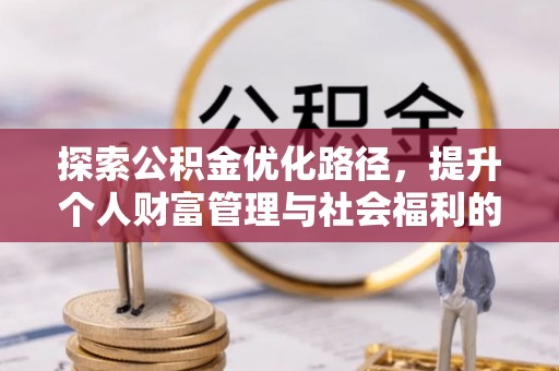 江油探索公积金优化路径，提升个人财富管理与社会福利的双赢之道