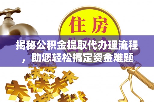 江油揭秘公积金提取代办理流程，助您轻松搞定资金难题