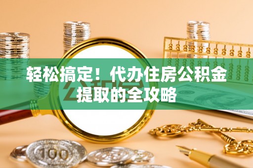 江油轻松搞定！代办住房公积金提取的全攻略