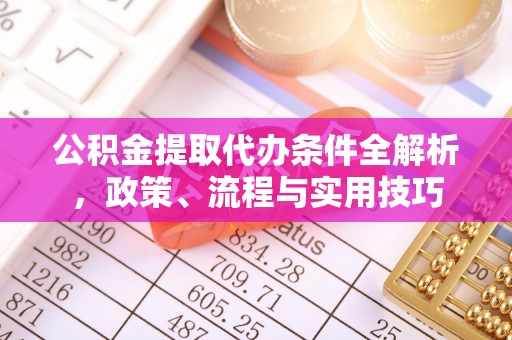 江油公积金提取代办条件全解析，政策、流程与实用技巧