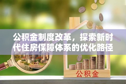 江油公积金制度改革，探索新时代住房保障体系的优化路径