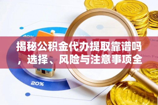 江油揭秘公积金代办提取靠谱吗，选择、风险与注意事项全解析