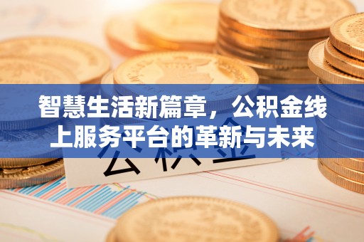 江油智慧生活新篇章，公积金线上服务平台的革新与未来
