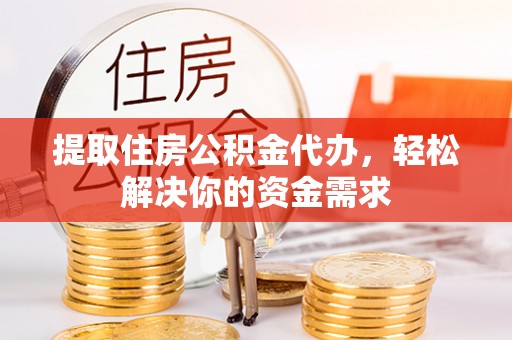 江油提取住房公积金代办，轻松解决你的资金需求